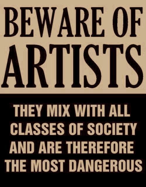 Beware of artists. They mix with all classes of society and are therefore the most dangerous.