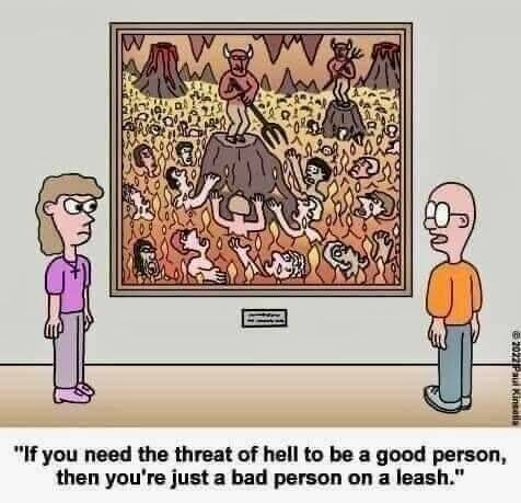 If you need the threat of hell to be a good person, …