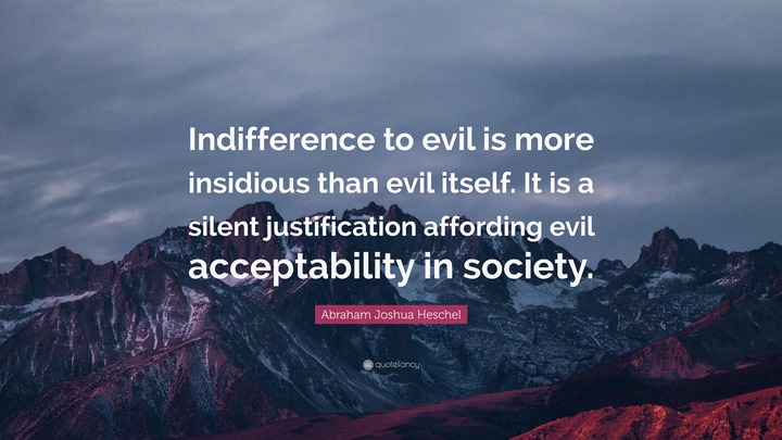 Indifference to evil is more insidious than evil itself. …