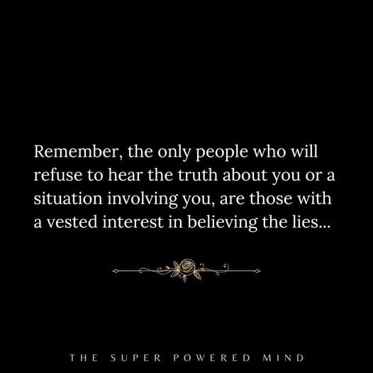 Remember, the only people who will refuse to hear the truth about you…