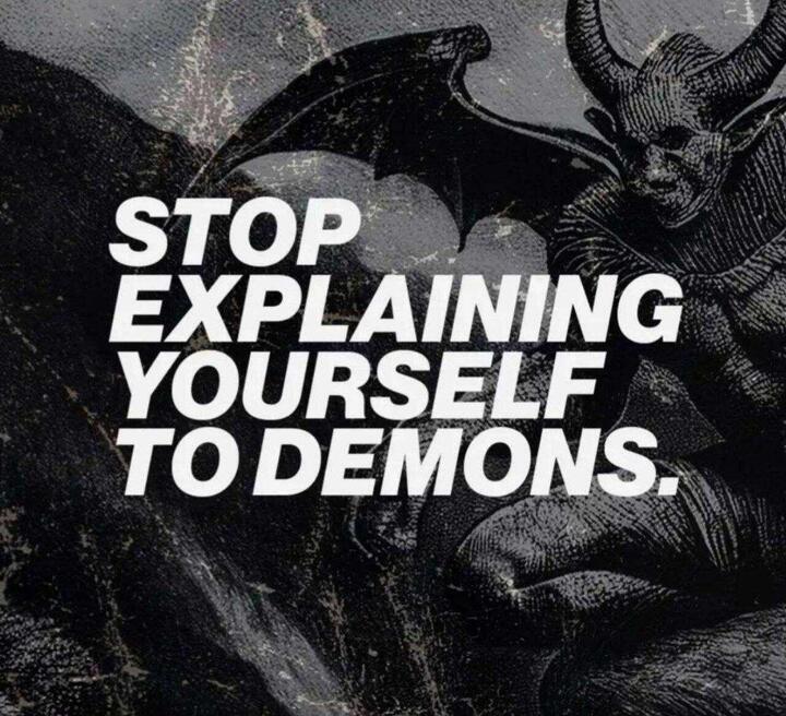 Stop explaining yourself to demons.
