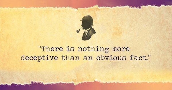 There is nothing more deceptive than an obvious fact.